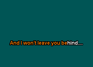 And lwon't leave you behind...