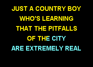 JUST A COUNTRY BOY
WHO'S LEARNING
THAT THE PITFALLS
OF THE CITY
ARE EXTREMELY REAL