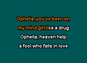 Ophelia, you've been on

my mind girl like a drug

Ophelia, heaven help

afool who falls in love
