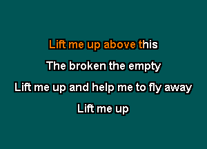 Lift me up above this

The broken the empty

Lift me up and help me to fly away

Lin me up