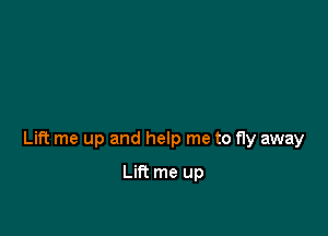 Lift me up and help me to fly away

Lin me up