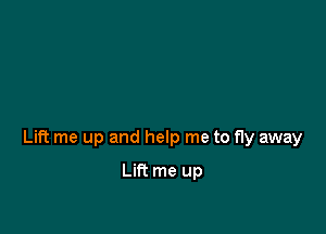 Lift me up and help me to fly away

Lin me up