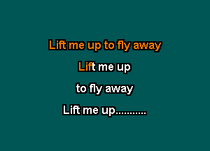 Lift me up to fly away

Lift me up
to fly away
Lift me up ...........