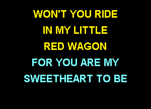 WON'T YOU RIDE
IN MY LITTLE
RED WAGON

FOR YOU ARE MY

SWEETHEART TO BE

g