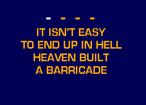 IT ISN'T EASY
TO END UP IN HELL

HEAVEN BUILT
A BARRICADE