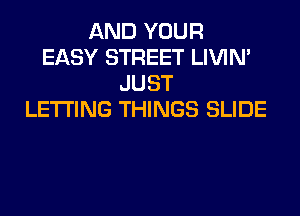 AND YOUR
EASY STREET LIVIN'
JUST
LETTING THINGS SLIDE