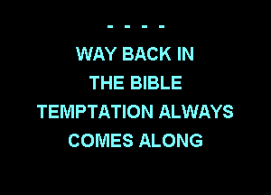 WAY BACK IN
THE BIBLE

TEMPTATION ALWAYS
COMES ALONG