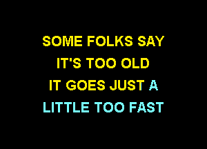 SOME FOLKS SAY
IT'S TOO OLD

IT GOES JUST A
LITTLE TOO FAST