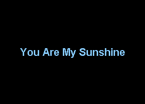 You Are My Sunshine