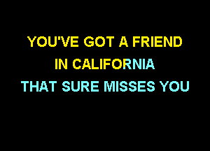 YOU'VE GOT A FRIEND
IN CALIFORNIA

THAT SURE MISSES YOU