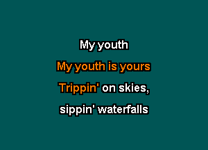 My youth
My youth is yours

Trippin' on skies,

sippin' waterfalls