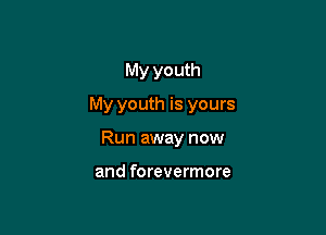 My youth
My youth is yours

Run away now

and forevermore