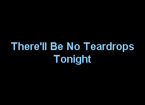 There'll Be No Teardrops

Tonight