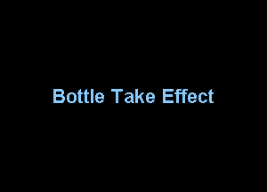 Bottle Take Effect
