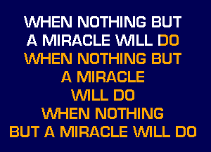WHEN NOTHING BUT
A MIRACLE WILL DO
WHEN NOTHING BUT
A MIRACLE
WILL DO
WHEN NOTHING
BUT A MIRACLE WILL DO
