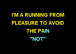 I'M A RUNNING FROM
PLEASURE TO AVOID

THE PAIN
IINOTII