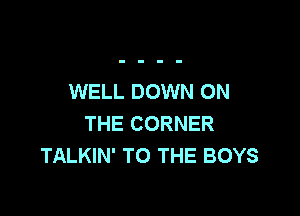 WELL DOWN ON

THE CORNER
TALKIN' TO THE BOYS
