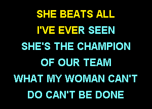SHE BEATS ALL
I'VE EVER SEEN
SHE'S THE CHAMPION
OF OUR TEAM
WHAT MY WOMAN CAN'T
DO CAN'T BE DONE
