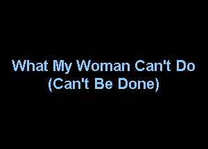 What My Woman Can't Do

(Can't Be Done)