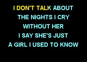 I DON'T TALK ABOUT
THE NIGHTS I CRY
WITHOUT HER
I SAY SHE'S JUST
A GIRL I USED TO KNOW

g