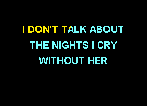 I DON'T TALK ABOUT
THE NIGHTS I CRY

WITHOUT HER