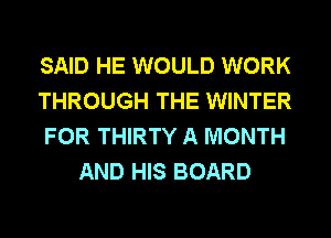 SAID HE WOULD WORK
THROUGH THE WINTER
FOR THIRTY A MONTH
AND HIS BOARD