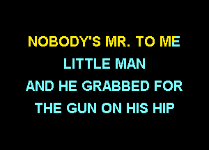 NOBODY'S MR. TO ME
LITTLE MAN
AND HE GRABBED FOR
THE GUN ON HIS HIP

g