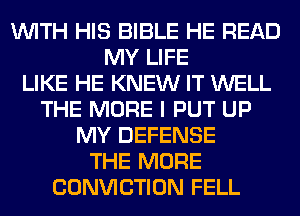 WITH HIS BIBLE HE READ
MY LIFE
LIKE HE KNEW IT WELL
THE MORE I PUT UP
MY DEFENSE
THE MORE
CONVICTION FELL
