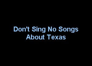 Don't Sing No Songs

About Texas
