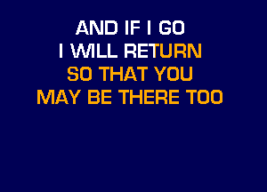 AND IF I GO
I WILL RETURN
SO THAT YOU

MAY BE THERE T00