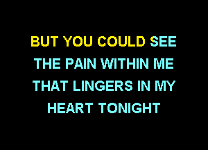 BUT YOU COULD SEE

THE PAIN WITHIN ME

THAT LINGERS IN MY
HEART TONIGHT