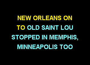 NEW ORLEANS ON
TO OLD SAINT LOU
STOPPED IN MEMPHIS,
MINNEAPOLIS TOO