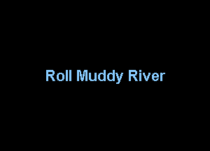 Roll Muddy River