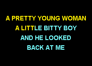 A PRETTY YOUNG WOMAN
A LITTLE BITTY BOY
AND HE LOOKED
BACK AT ME
