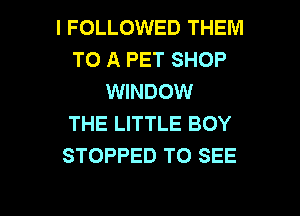 l FOLLOWED THEM
TO A PET SHOP
WINDOW
THE LITTLE BOY
STOPPED TO SEE

g
