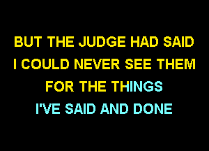 BUT THE JUDGE HAD SAID
I COULD NEVER SEE THEM
FOR THE THINGS
I'VE SAID AND DONE