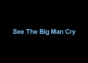 See The Big Man Cry