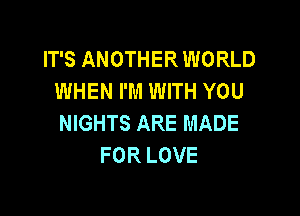 IT'S ANOTHER WORLD
WHEN I'M WITH YOU

NIGHTS ARE MADE
FOR LOVE