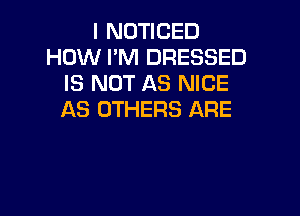 I NOTICED
HOW I'M DRESSED
IS NOT AS NICE

AS OTHERS ARE