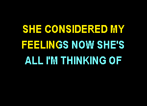 SHE CONSIDERED MY
FEELINGS NOW SHE'S

ALL I'M THINKING 0F