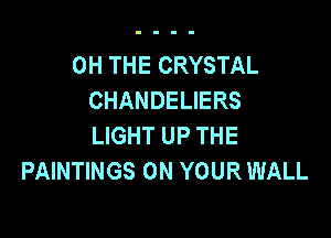 0H THE CRYSTAL
CHANDELIERS

LIGHT UP THE
PAINTINGS ON YOUR WALL