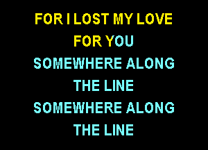 FOR I LOST MY LOVE
FORYOU
SOMEWHERE ALONG

THE LINE
SOMEWHERE ALONG
THE LINE
