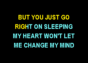 BUT YOU JUST GO
RIGHT ON SLEEPING
MY HEART WON'T LET
ME CHANGE MY MIND