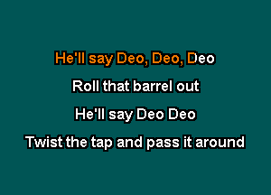 He'll say Dec, Dec, Dec
Roll that barrel out
He'll say Dec Dec

Twist the tap and pass it around