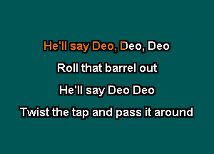 He'll say Dec, Dec, Dec
Roll that barrel out
He'll say Dec Dec

Twist the tap and pass it around
