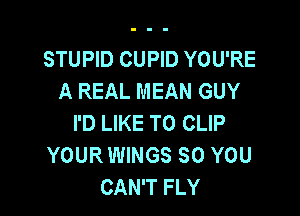 STUPID CUPID YOU'RE
A REAL MEAN GUY

I'D LIKE TO CLIP
YOUR WINGS SO YOU
CAN'T FLY