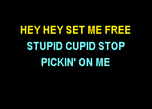 HEY HEY SET ME FREE
STUPID CUPID STOP

PICKIN' ON ME