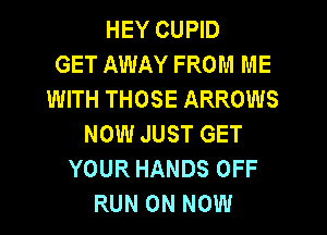 HEY CUPID
GET AWAY FROM ME
WITH THOSE ARROWS
NOW JUST GET
YOUR HANDS OFF
RUN 0N NOW