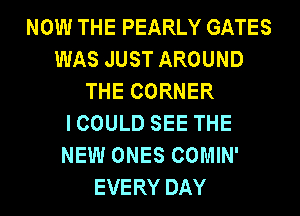 NOW THE PEARLY GATES
WAS JUST AROUND
THE CORNER
ICOULD SEE THE
NEW ONES COMIN'
EVERY DAY