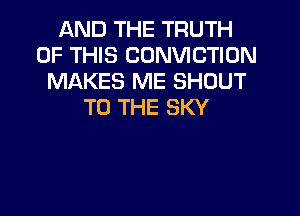 AND THE TRUTH
OF THIS CONVICTION
MAKES ME SHOUT
TO THE SKY